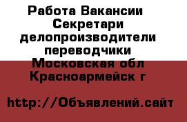 Работа Вакансии - Секретари, делопроизводители, переводчики. Московская обл.,Красноармейск г.